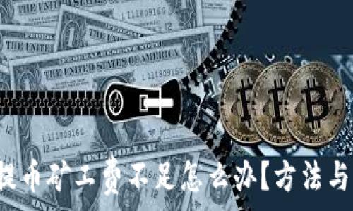   
t p钱包提币矿工费不足怎么办？方法与解决方案