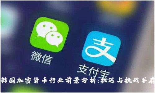 韩国加密货币行业前景分析：机遇与挑战并存
