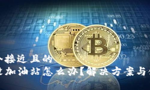 思考一个接近且的  
TP钱包没加油站怎么办？解决方案与使用技巧