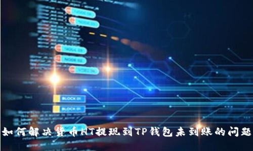 如何解决货币HT提现到TP钱包未到账的问题