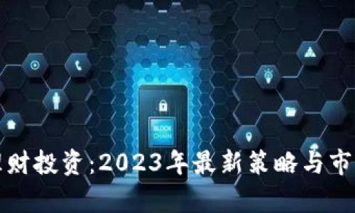 加密货币理财投资：2023年最新策略与市场趋势分析