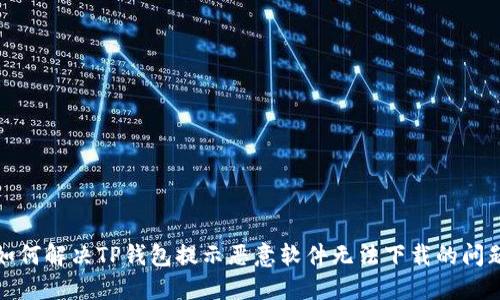 如何解决TP钱包提示恶意软件无法下载的问题