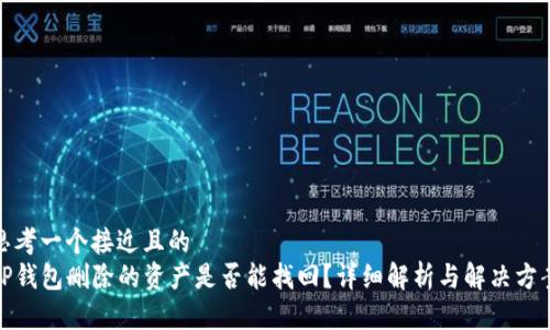 思考一个接近且的
TP钱包删除的资产是否能找回？详细解析与解决方案