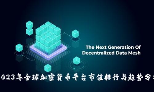 2023年全球加密货币平台市值排行与趋势分析
