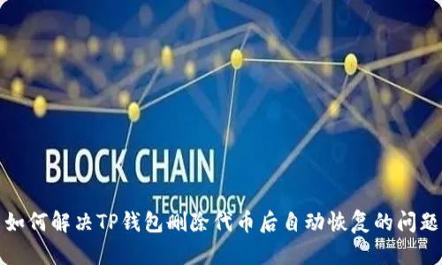 如何解决TP钱包删除代币后自动恢复的问题