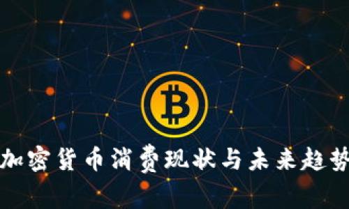 全球加密货币消费现状与未来趋势分析