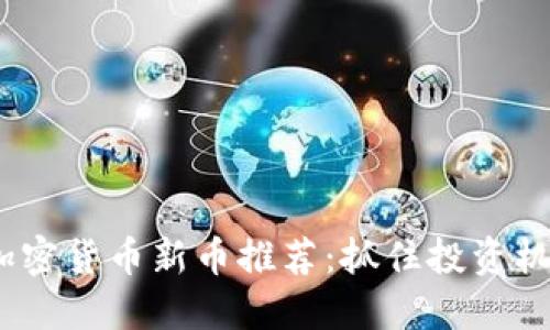 2023年最新加密货币新币推荐：抓住投资机会的最佳选择