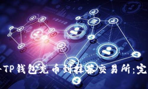 如何将TP钱包充币到抹茶交易所：完整指南