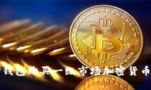 如何通过TP钱包购买一级市场加密货币的完整指南