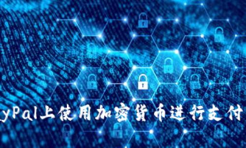 如何在PayPal上使用加密货币进行支付：全面指南