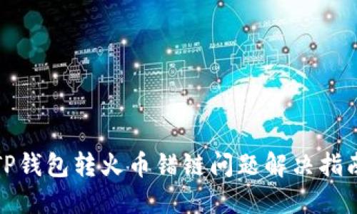 TP钱包转火币错链问题解决指南