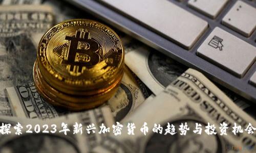 探索2023年新兴加密货币的趋势与投资机会