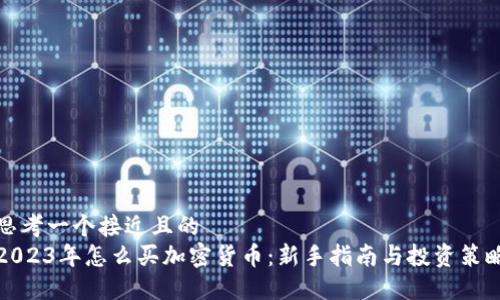 思考一个接近且的
2023年怎么买加密货币：新手指南与投资策略
