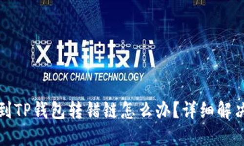 提币到TP钱包转错链怎么办？详细解决指南