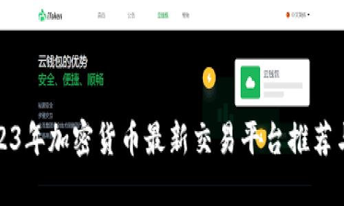 : 2023年加密货币最新交易平台推荐与指南