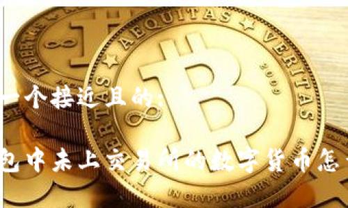 思考一个接近且的:

tp钱包中未上交易所的数字货币怎么买？