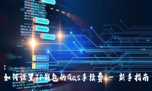 :
如何设置TP钱包的Gas手续费 - 新手指南
