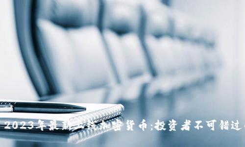 Title: 2023年最新上线加密货币：投资者不可错过的机会