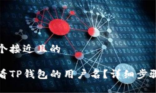 思考一个接近且的

如何查看TP钱包的用户名？详细步骤和技巧