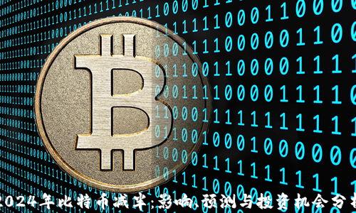 
2024年比特币减半：影响、预测与投资机会分析