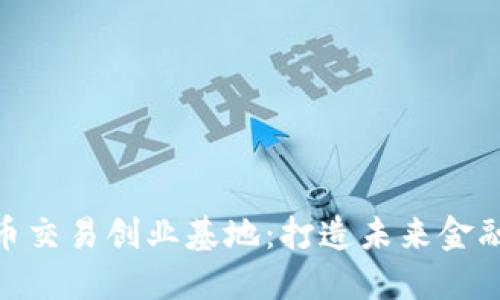 加密数字货币交易创业基地：打造未来金融的创新高地