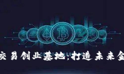 加密数字货币交易创业基地：打造未来金融的创新高地