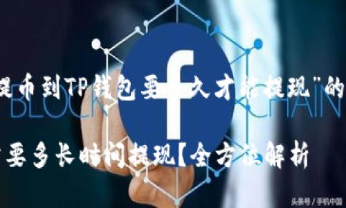 这是一个关于“提币到TP钱包要多久才能提现”的结构性内容规划
提币到TP钱包需要多长时间提现?全方位解析