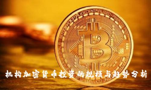 机构加密货币投资的规模与趋势分析