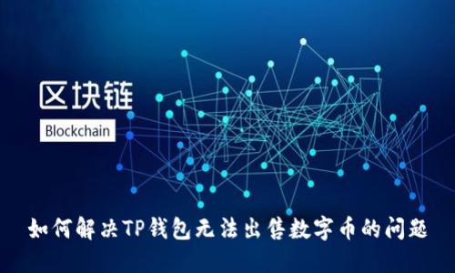 如何解决TP钱包无法出售数字币的问题